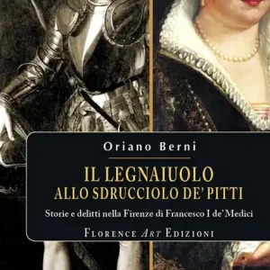 Il legnaiuolo allo sdrucciolo de‘ Pitti. Storie e delitti nella Firenze di Francesco I de‘ Medici Offerta Limitata