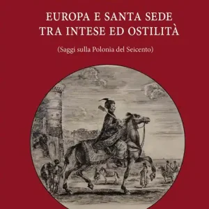 Rzeczpospolita. Europa e Santa Sede tra intese e ostilità. Saggi sulla Polonia del Seicento Soddisfatti O Rimborsati