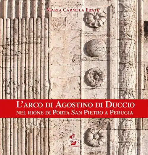 L‘arco di Agostino di Duccio nel rione di Porta San Pietro a Perugia. Ediz. illustrata Economico