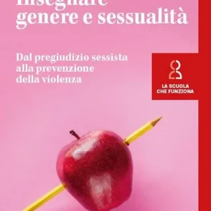 Insegnare genere e sessualità. Dal pregiudizio sessista alla prevenzione della violenza Esclusivo