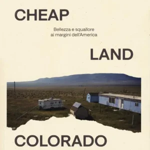 Cheap Land Colorado. Bellezza e squallore ai margini dell‘America Affare