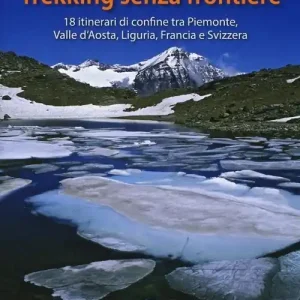 Trekking senza frontiere. 18 itinerari di confine tra Piemonte, Valle d‘Aosta, Liguria, Francia e Svizzera Prezzo Scontato