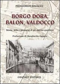 Borgo Dora, Balon, Valdocco. Storia, mito e immagini di un operoso quartiere Promozione Esclusiva
