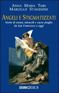 Angeli e stigmatizzati. Storie di estasi, miracoli e sacre piaghe da San Francesco a oggi Occasione Imperdibile