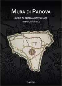 Quantità Limitata Mura di Padova. Guida al sistema bastionato rinascimentale