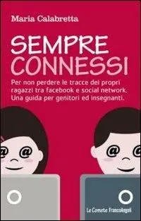 Sempre connessi. Per non perdere le tracce dei propri ragazzi tra facebook e social network. Una guida per genitori ed insegnanti Quantità Limitata