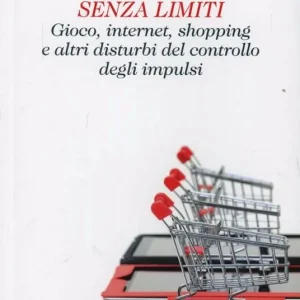 Senza limiti. Gioco, internet, shopping e altri disturbi del controllo degli impulsi Must-Have