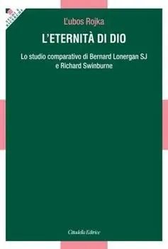 L‘ Eternità. Lo studio comparativo di Bernard Lonergan SJ e Richard Swinburne Prezzo Basso