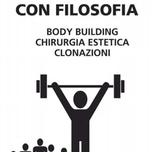 Il corpo preso con filosofia. Body building, chirurgia estetica, clonazioni Spedizione Espresso