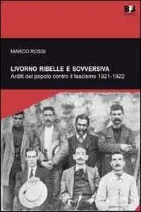 Livorno ribelle e sovversiva. Arditi del popolo contro il fascismo 1921-1922 Offerta Limitata