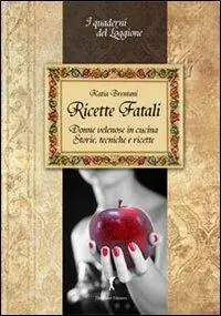 Sconto Ricette fatali. Donne velenose in cucina. Storie, tecniche, ricette