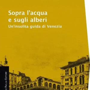Esclusivo Sopra l‘acqua e sugli alberi. Un‘insolita guida di Venezia
