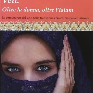 Vendita Finale Veli. Oltra la donna, oltre l‘Islam. La comunanza del velo nella tradizione ebraica, cristiana e islamica
