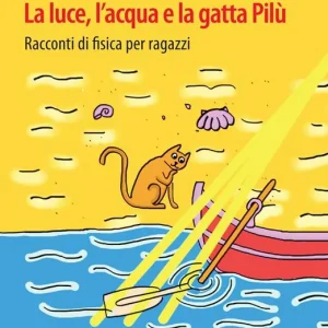 La luce, l‘acqua e la gatta Pilù. Racconti di fisica per ragazzi Prezzo Ridotto