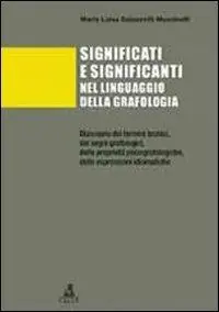 Significati e significanti nel linguaggio della grafologia. Dizionario dei termini tecnici, dei segni grafologici, delle proprietà psicografologiche... Saldi