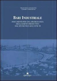 Bari industriale. Documenti per una archeologia degli edifici produttivi dal XIX secolo agli anni ‘40 Offerta Speciale
