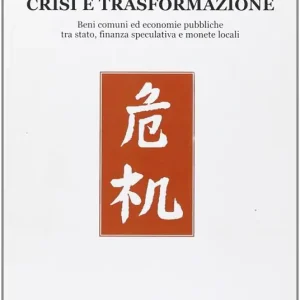 Crisi e trasformazione. Beni comuni ed economie pubbliche tra Stato, finanza speculativa e monete locali Compra Oggi Stesso