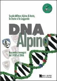 Reso Gratuito DNA alpino. Racconti e immagini dal 1938 al 2006. Scuola Militare Alpina di Aosta, la storia si fa leggenda