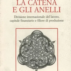 Ultime Pezzi La catena e gli anelli. Divisione internazionale del lavoro, capitale finanziario e filiere di produzione