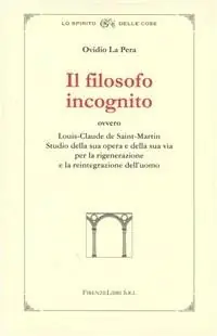 Il filosofo incognito ovvero Louis-Claude de Saint-Martin. Studio della sua opera e della sua via per la rigenerazione e la reintegrazione dell‘uomo Vendita Finale
