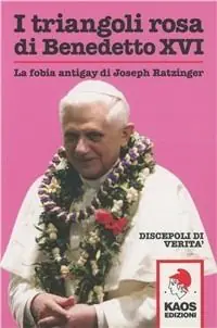 I triangoli rosa di Benedetto XVI. La fobia antigay di Joseph Ratzinger Promozione Esclusiva