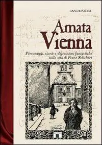 Amata Vienna. Personaggi, storie e digressioni fantastiche sulla vita di Franz Schubert Spedito Oggi