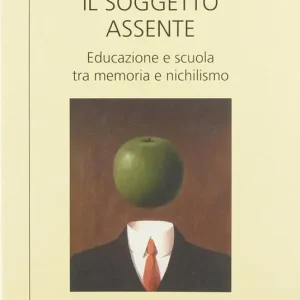 Il soggetto assente. Educazione e scuola tra memoria e nichilismo Scelto Dai Clienti