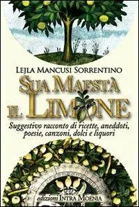 Sua maestà il limone. Suggestivo racconto di ricette, aneddoti, poesie, canzoni, dolci e liquori Compra Online