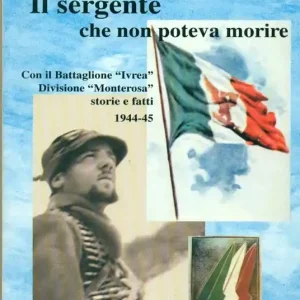 Compra Online Il sergente che non poteva morire. Con il battaglione «Ivrea», divisione Monterosa. Storie e fatti 1944-45