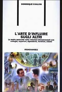 Ordina Subito L‘arte d‘influire sugli altri. Le molle nascoste nelle relazioni interpersonali con colleghi, superiori, dipendenti, fornitori, clienti