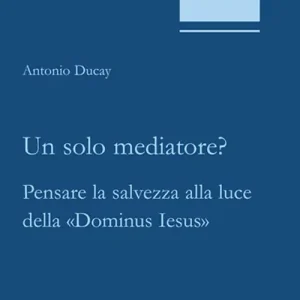 Solo Oggi Un solo mediatore? Pensare la salvezza alla luce della «Dominus Iesus»