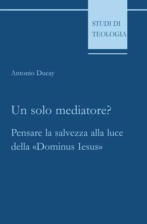 Solo Oggi Un solo mediatore? Pensare la salvezza alla luce della «Dominus Iesus»