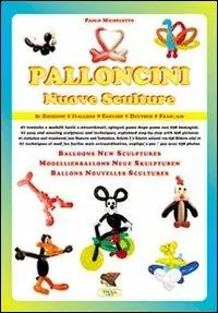 Novità Palloncini. Nuove sculture. 67 tecniche e modelli facili e straordinari, spiegati passo dopo passo con 938 immagini. Ediz. italiana e inglese