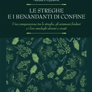 Must-Have Le streghe e i benandanti di confine. Una comparazione tra le streghe, gli sciamani friulani e i loro omologhi sloveni e croati