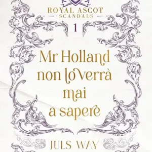 Affare Mr Holland non lo verrà mai a sapere. Royal Ascot scandals. Vol. 1