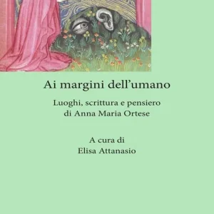 Nuova Collezione Ai margini dell‘umano. Luoghi, scrittura e pensiero di Anna Maria Ortese