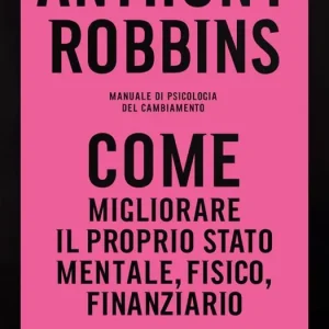 Come migliorare il proprio stato mentale, fisico e finanziario. Manuale di psicologia del cambiamento Novità