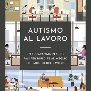 Autismo al lavoro. Un programma in sette fasi per riuscire meglio nel mondo del lavoro Solo Oggi