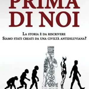 Prima di noi. La storia è da riscrivere. Siamo stati creati da una civiltà antidiluviana? Offerta Lampo