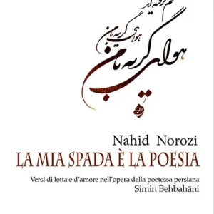 Promozione Esclusiva La mia spada è la poesia. Versi di lotta e d’amore nell’opera della poetessa persiana Simin Behbahāni