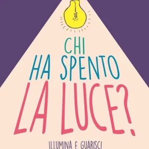 Chi ha spento la luce? Illumina e guarisci il tuo bambino interiore e ritrova autostima, fiducia e relazioni felici Occasione