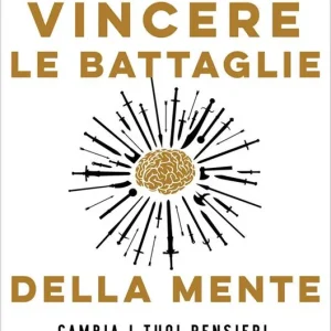 Consegna Rapida Vincere le battaglie della mente. Cambia i tuoi pensieri, cambia la tua vita