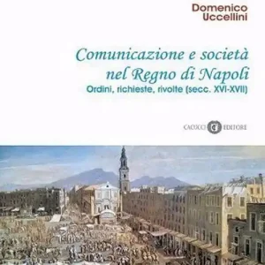 Comunicazione e società nel Regno di Napoli. Ordini, richieste, rivolte (secc. XVI-XVII). Nuova ediz. Offerta Speciale