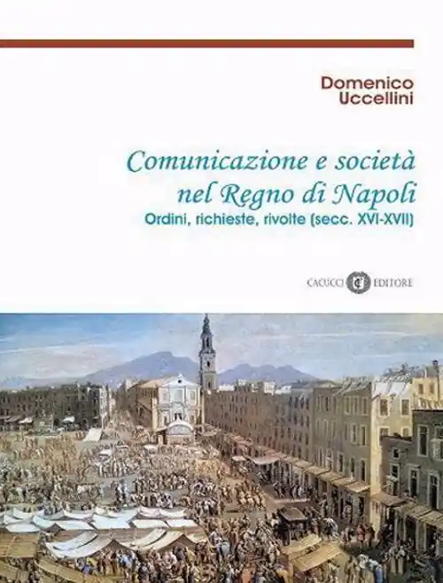 Comunicazione e società nel Regno di Napoli. Ordini, richieste, rivolte (secc. XVI-XVII). Nuova ediz. Offerta Speciale