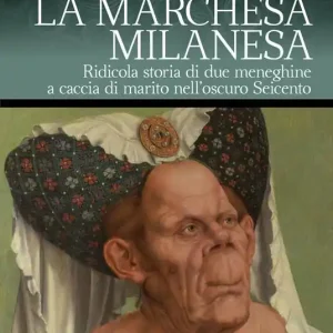 La marchesa milanesa. Ridicola storia di due meneghine a caccia di marito nell‘oscuro Seicento Offerta Lampo