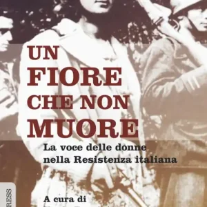 Un fiore che non muore. La voce delle donne nella Resistenza italiana Miglior Prezzo