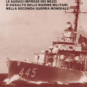 Gli assaltatori del mare. Le audaci imprese dei mezzi d‘assalto delle marine militari nella Seconda guerra mondiale Esclusivo