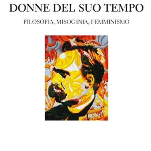 Nietzsche e le donne del suo tempo. Filosofia, misoginia, femminismo Must-Have