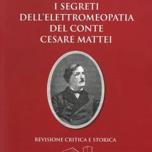I segreti dell‘elettromeopatia del conte Cesare Mattei. Revisione critica e storica dopo le recenti acquisizioni sia della fitoterapia del conte Mattei, sia della elettricità vegetale A Buon Prezzo