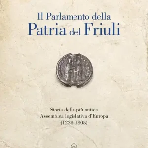 Saldi Il Parlamento della Patria del Friuli. Storia della più antica Assemblea legislativa d‘Europa (1228-1805)